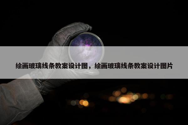 绘画玻璃线条教案设计图，绘画玻璃线条教案设计图片