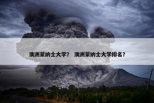 澳洲蒙纳士大学？ 澳洲蒙纳士大学排名？