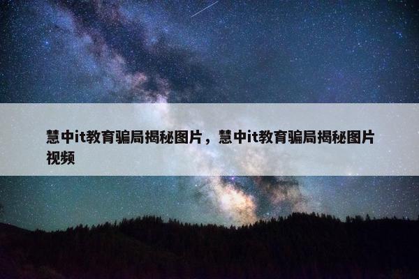 慧中it教育骗局揭秘图片，慧中it教育骗局揭秘图片视频