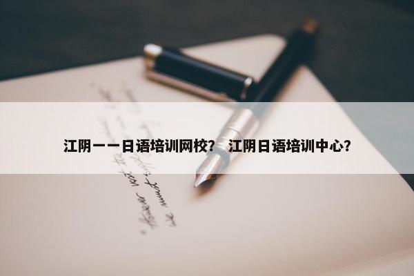 江阴一一日语培训网校？ 江阴日语培训中心？