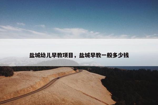 盐城幼儿早教项目，盐城早教一般多少钱