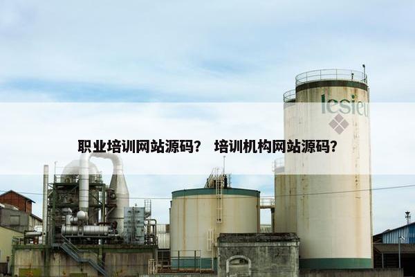 职业培训网站源码？ 培训机构网站源码？