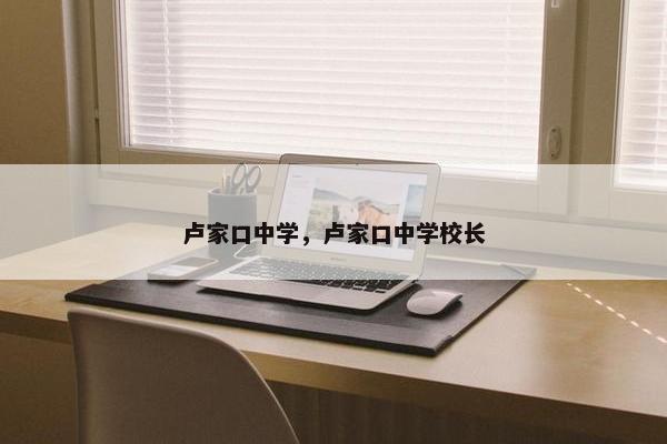 卢家口中学，卢家口中学校长