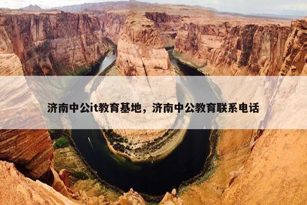 济南中公it教育基地，济南中公教育联系电话