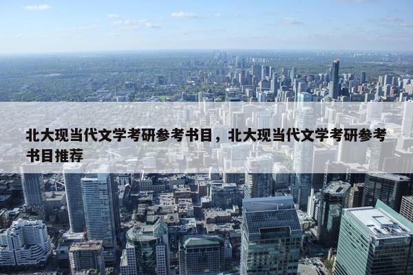 北大现当代文学考研参考书目，北大现当代文学考研参考书目推荐