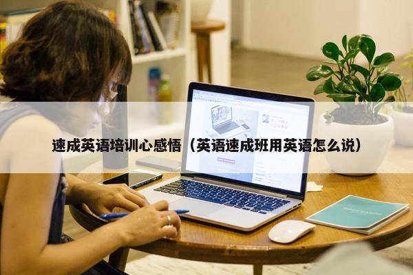 速成英语培训心感悟（英语速成班用英语怎么说）
