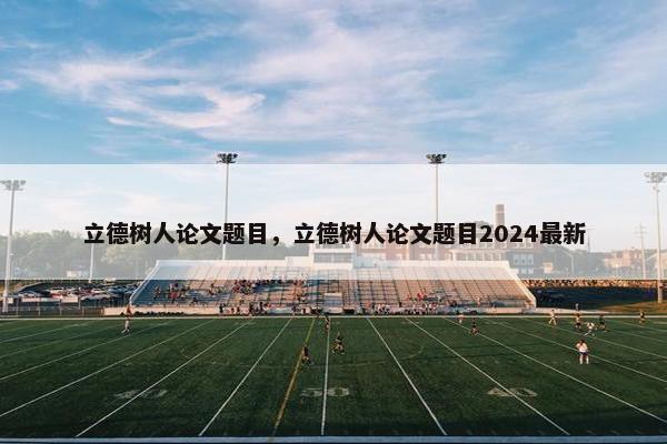 立德树人论文题目，立德树人论文题目2024最新
