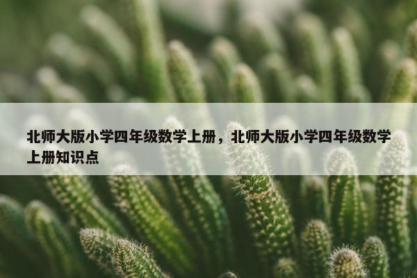 北师大版小学四年级数学上册，北师大版小学四年级数学上册知识点
