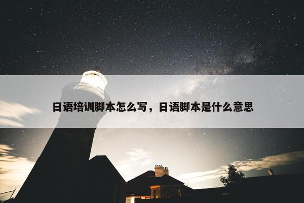 日语培训脚本怎么写，日语脚本是什么意思