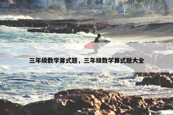 三年级数学算式题，三年级数学算式题大全