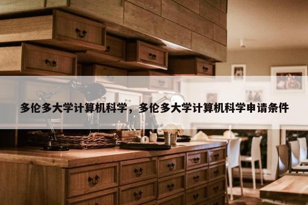 多伦多大学计算机科学，多伦多大学计算机科学申请条件