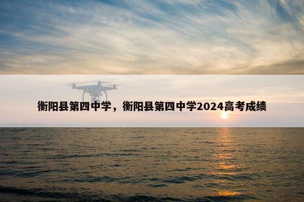 衡阳县第四中学，衡阳县第四中学2024高考成绩