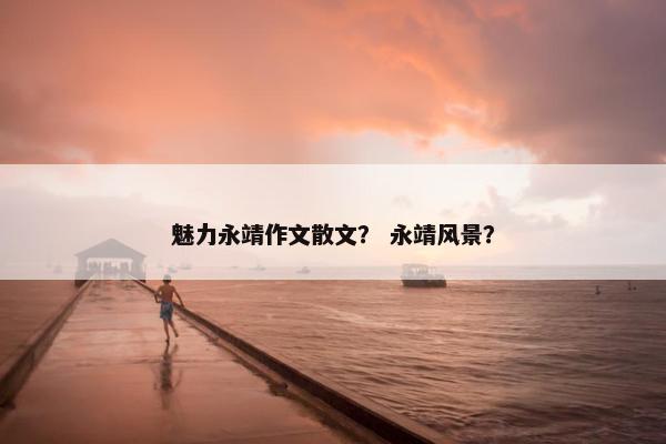 魅力永靖作文散文？ 永靖风景？