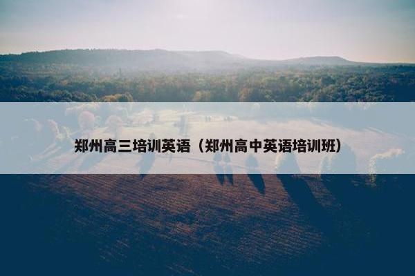 郑州高三培训英语（郑州高中英语培训班）