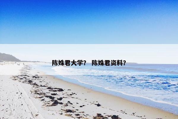 陈姝君大学？ 陈姝君资料？