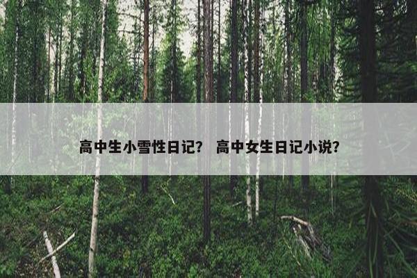 高中生小雪性日记？ 高中女生日记小说？