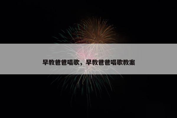 早教爸爸唱歌，早教爸爸唱歌教案