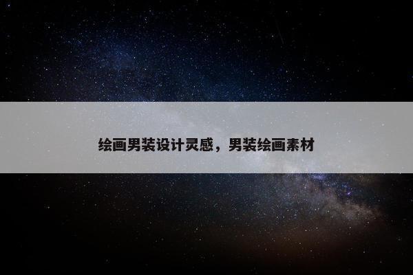 绘画男装设计灵感，男装绘画素材