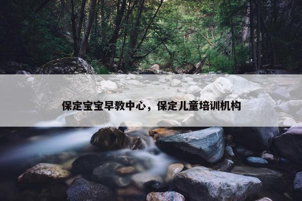 保定宝宝早教中心，保定儿童培训机构
