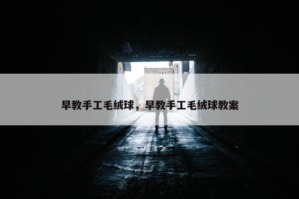 早教手工毛绒球，早教手工毛绒球教案