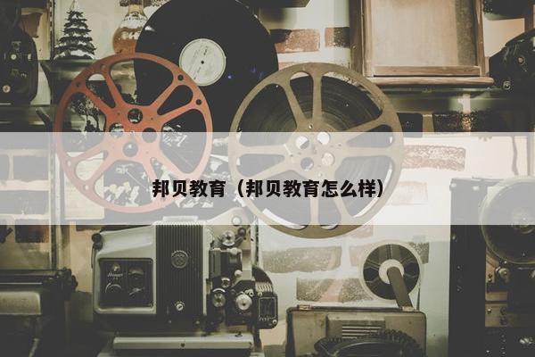 邦贝教育（邦贝教育怎么样）