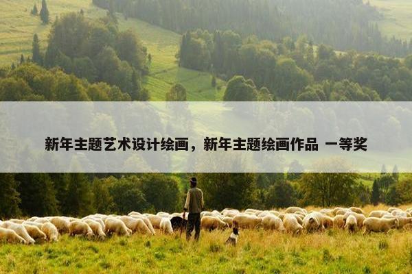 新年主题艺术设计绘画，新年主题绘画作品 一等奖