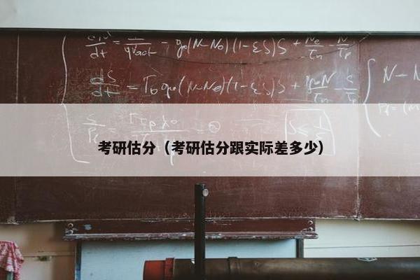 考研估分（考研估分跟实际差多少）