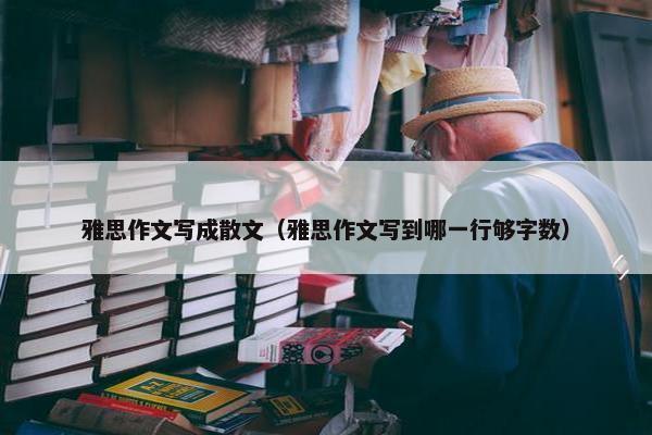 雅思作文写成散文（雅思作文写到哪一行够字数）