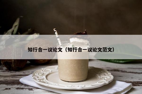 知行合一议论文（知行合一议论文范文）