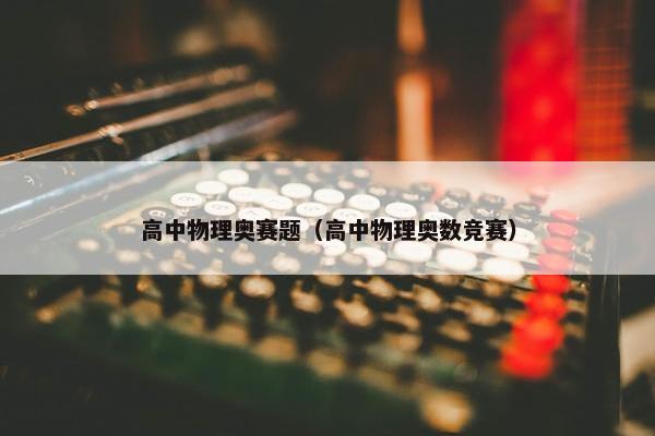 高中物理奥赛题（高中物理奥数竞赛）