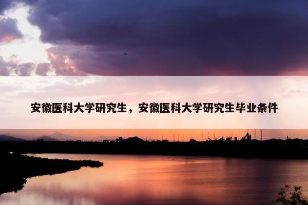 安徽医科大学研究生，安徽医科大学研究生毕业条件