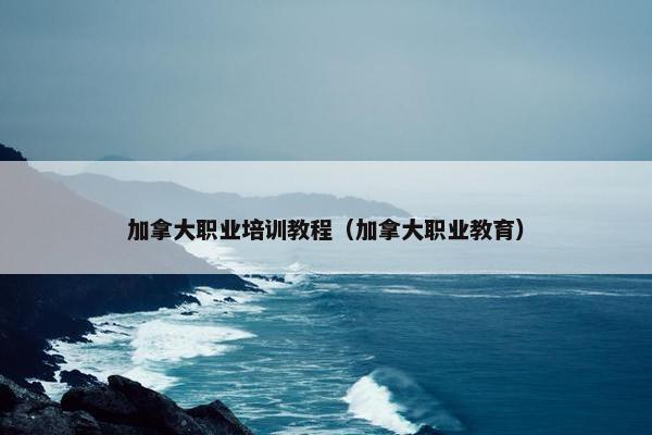 加拿大职业培训教程（加拿大职业教育）