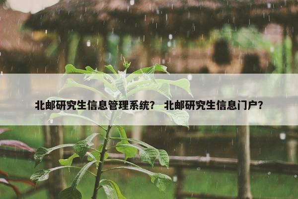 北邮研究生信息管理系统？ 北邮研究生信息门户？
