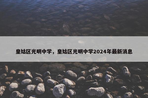 皇姑区光明中学，皇姑区光明中学2024年最新消息