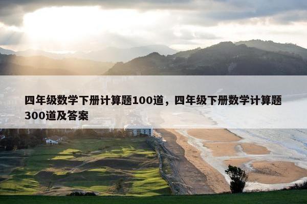 四年级数学下册计算题100道，四年级下册数学计算题300道及答案