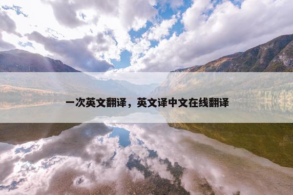 一次英文翻译，英文译中文在线翻译