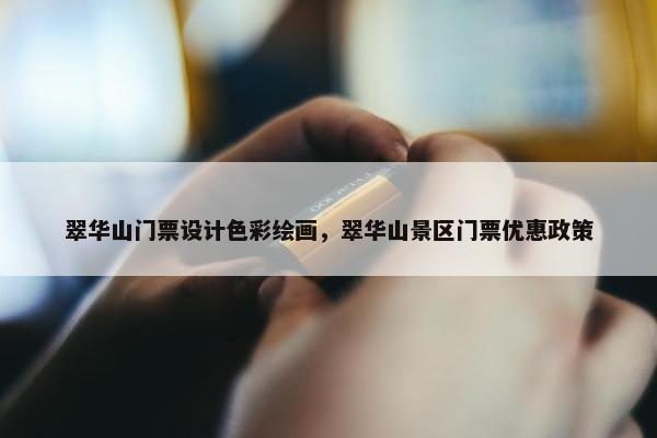 翠华山门票设计色彩绘画，翠华山景区门票优惠政策