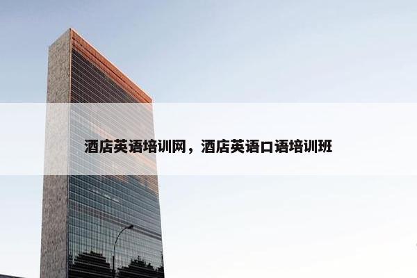 酒店英语培训网，酒店英语口语培训班