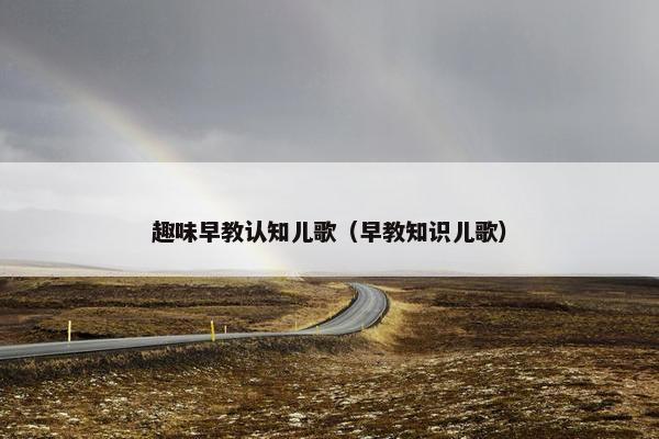 趣味早教认知儿歌（早教知识儿歌）