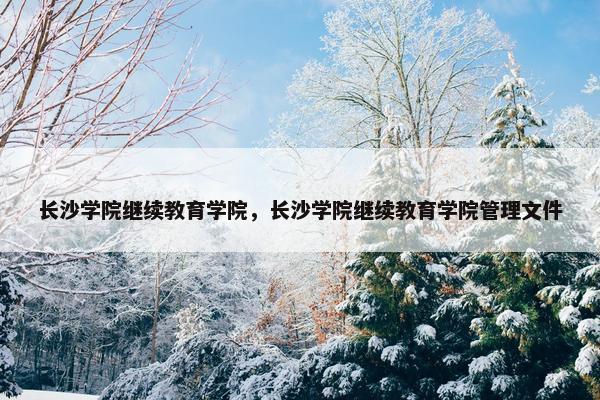 长沙学院继续教育学院，长沙学院继续教育学院管理文件