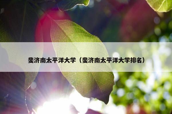 斐济南太平洋大学（斐济南太平洋大学排名）