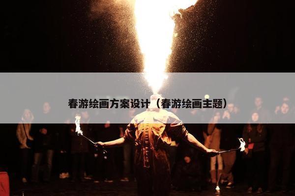 春游绘画方案设计（春游绘画主题）
