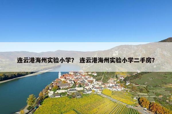 连云港海州实验小学？ 连云港海州实验小学二手房？