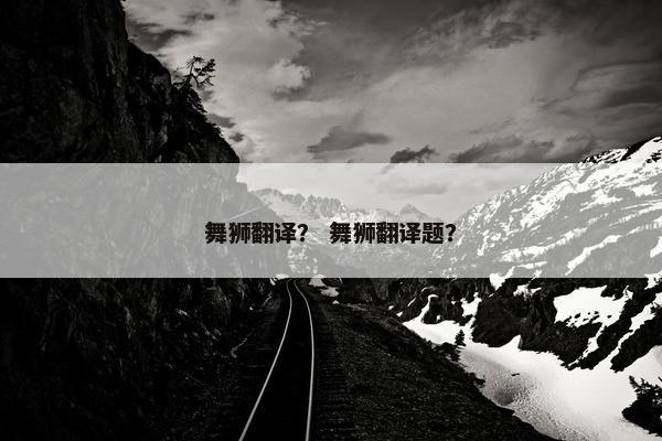 舞狮翻译？ 舞狮翻译题？