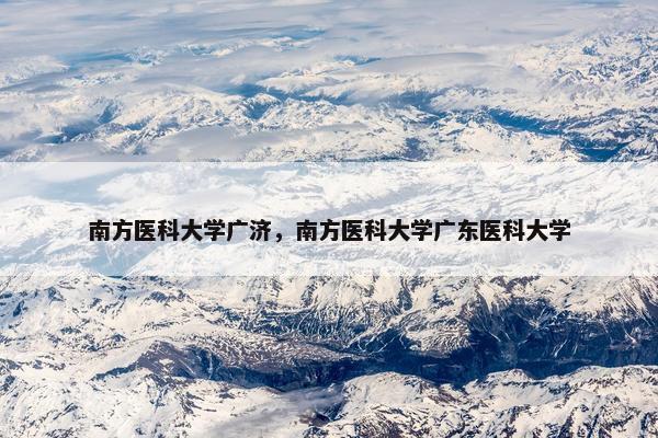 南方医科大学广济，南方医科大学广东医科大学