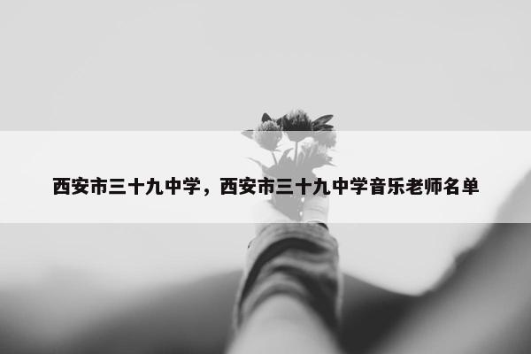 西安市三十九中学，西安市三十九中学音乐老师名单