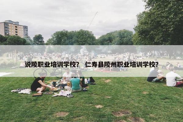 说陵职业培训学校？ 仁寿县陵州职业培训学校？