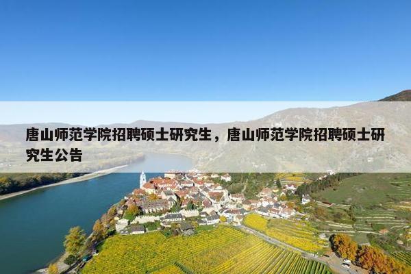 唐山师范学院招聘硕士研究生，唐山师范学院招聘硕士研究生公告