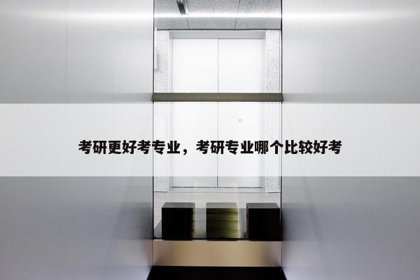 考研更好考专业，考研专业哪个比较好考