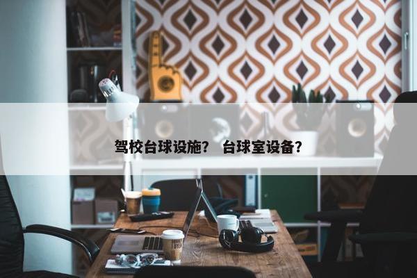 驾校台球设施？ 台球室设备？